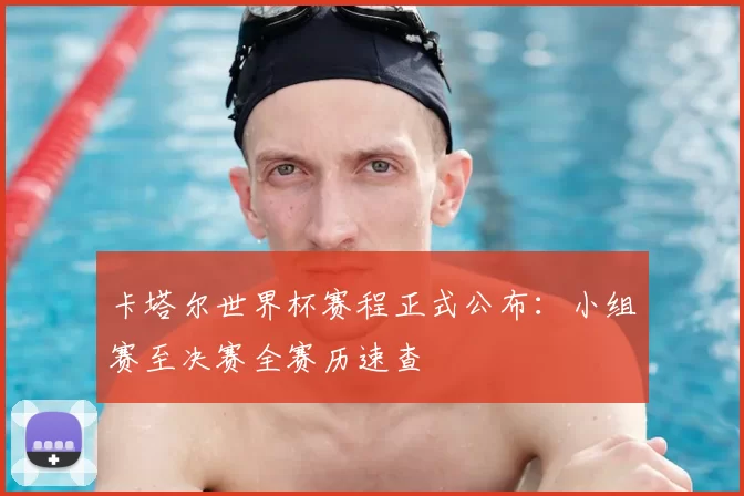 卡塔尔世界杯赛程正式公布:小组赛至决赛全赛历速查