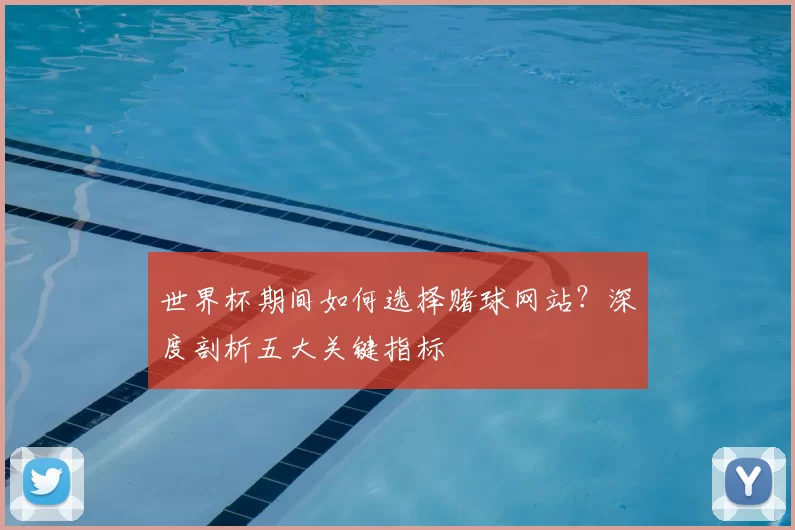 世界杯期间如何选择赌球网站?深度剖析五大关键指标
