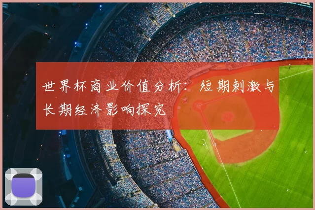 世界杯商业价值分析:短期刺激与长期经济影响探究