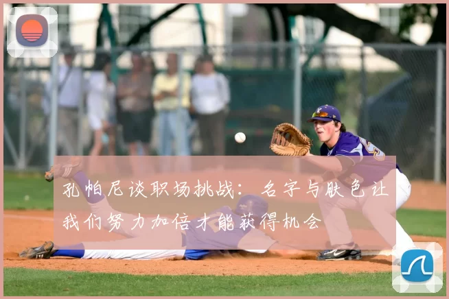 孔帕尼谈职场挑战:名字与肤色让我们努力加倍才能获得机会