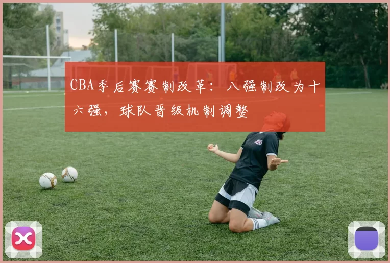 CBA季后赛赛制改革:八强制改为十六强,球队晋级机制调整