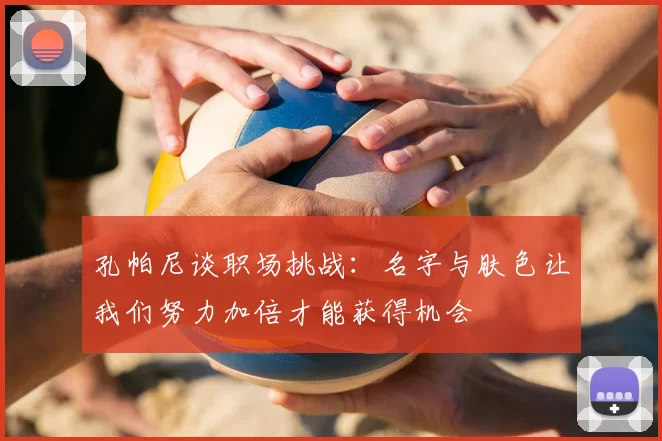 孔帕尼谈职场挑战：名字与肤色让我们努力加倍才能获得机会