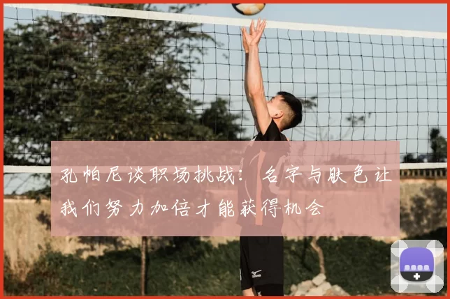 孔帕尼谈职场挑战:名字与肤色让我们努力加倍才能获得机会