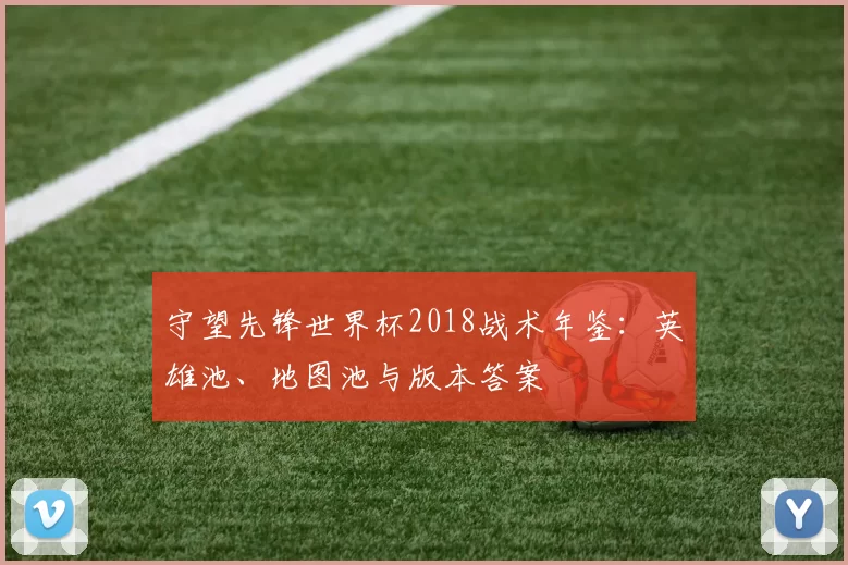 守望先锋世界杯2018战术年鉴：英雄池、地图池与版本答案