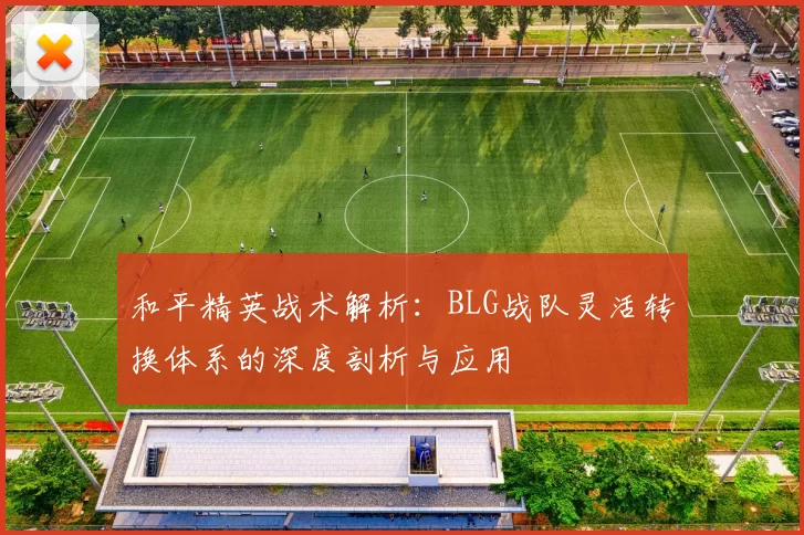 和平精英战术解析：BLG战队灵活转换体系的深度剖析与应用