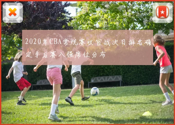 2020年CBA常规赛收官战次日排名确定季后赛八强席位分布
