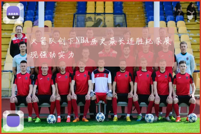 火箭队创下NBA历史最长连胜纪录展现强劲实力