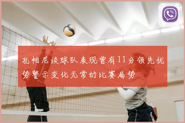孔帕尼谈球队表现曾有11分领先优势警示变化无常的比赛局势
