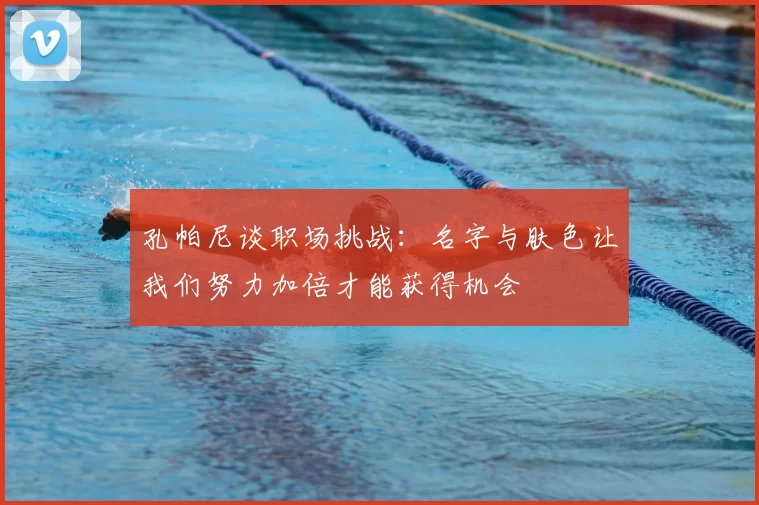 孔帕尼谈职场挑战:名字与肤色让我们努力加倍才能获得机会