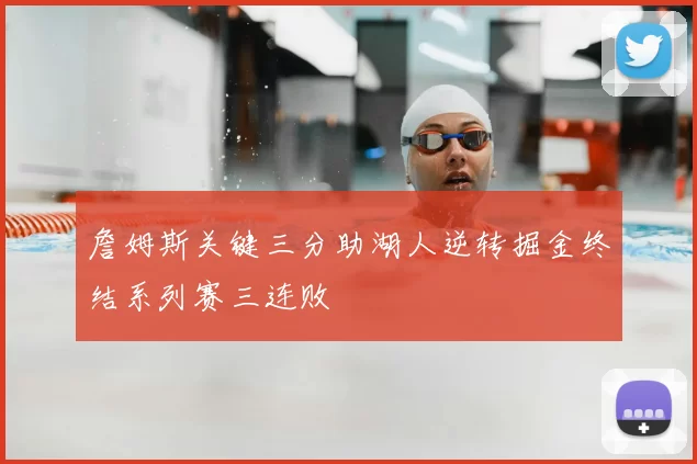 詹姆斯关键三分助湖人逆转掘金终结系列赛三连败