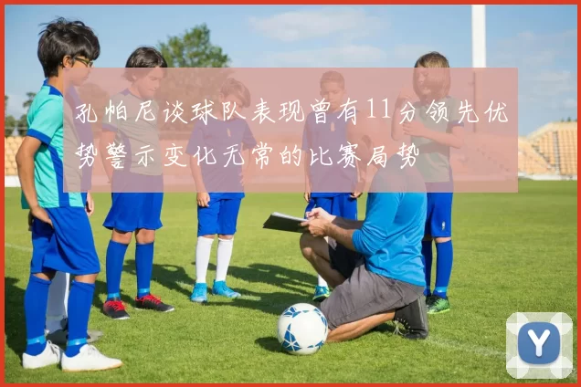 孔帕尼谈球队表现曾有11分领先优势警示变化无常的比赛局势