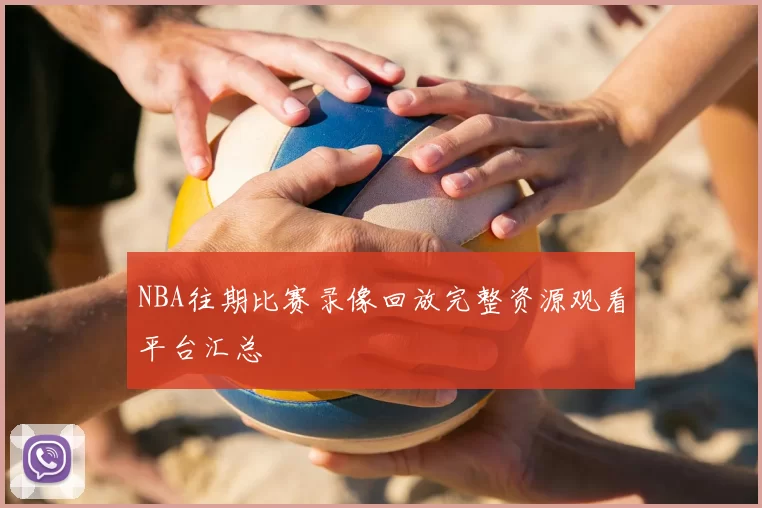 NBA往期比赛录像回放完整资源观看平台汇总