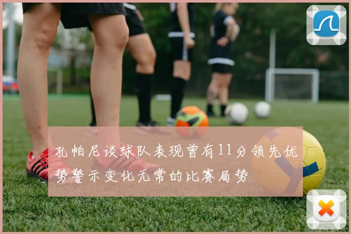 孔帕尼谈球队表现曾有11分领先优势警示变化无常的比赛局势