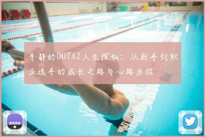 李静的DOTA2人生探秘：从新手到职业选手的成长之路与心路历程