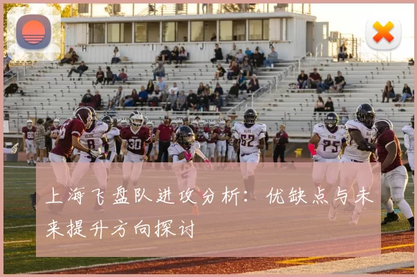 上海飞盘队进攻分析:优缺点与未来提升方向探讨