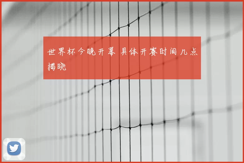 世界杯今晚开幕 具体开赛时间几点揭晓