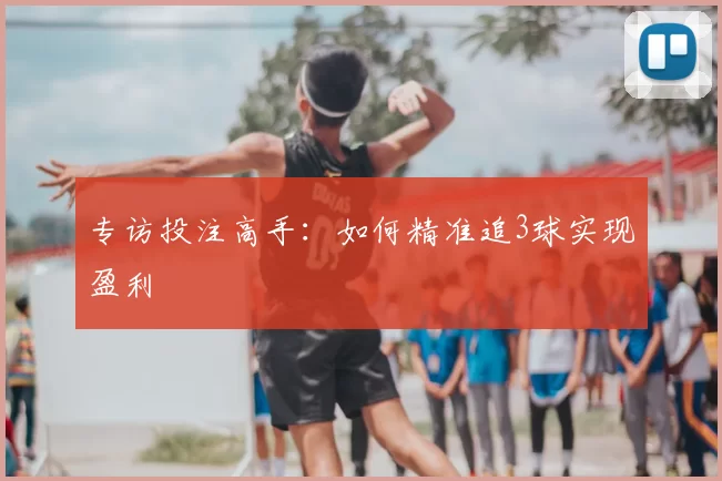 专访投注高手:如何精准追3球实现盈利