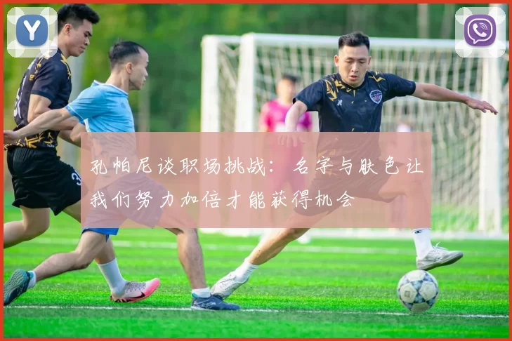 孔帕尼谈职场挑战:名字与肤色让我们努力加倍才能获得机会