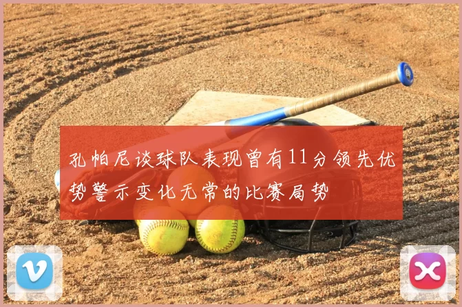 孔帕尼谈球队表现曾有11分领先优势警示变化无常的比赛局势