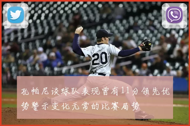 孔帕尼谈球队表现曾有11分领先优势警示变化无常的比赛局势