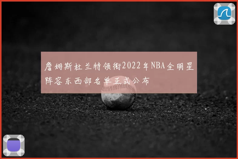 詹姆斯杜兰特领衔2022年NBA全明星阵容东西部名单正式公布