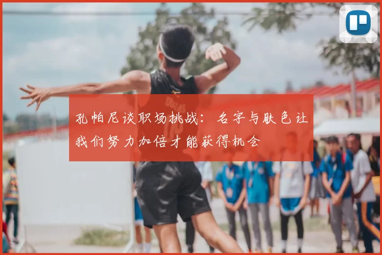 孔帕尼谈职场挑战:名字与肤色让我们努力加倍才能获得机会