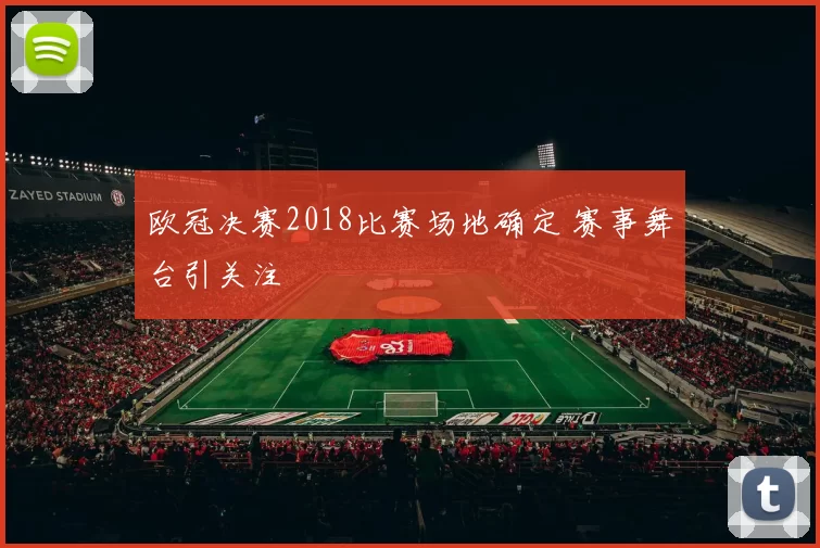 欧冠决赛2018比赛场地确定 赛事舞台引关注