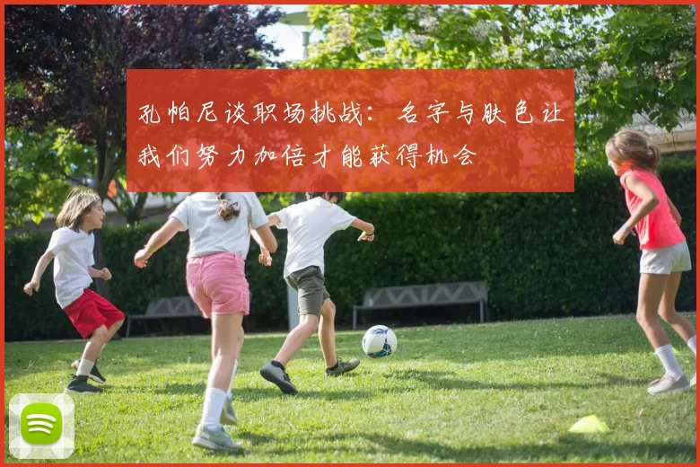 孔帕尼谈职场挑战:名字与肤色让我们努力加倍才能获得机会
