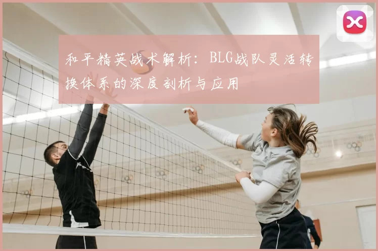 和平精英战术解析：BLG战队灵活转换体系的深度剖析与应用