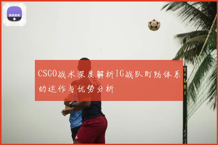 CSGO战术深度解析IG战队盯防体系的运作与优势分析