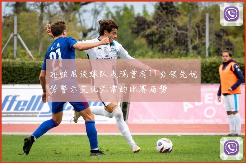 孔帕尼谈球队表现曾有11分领先优势警示变化无常的比赛局势