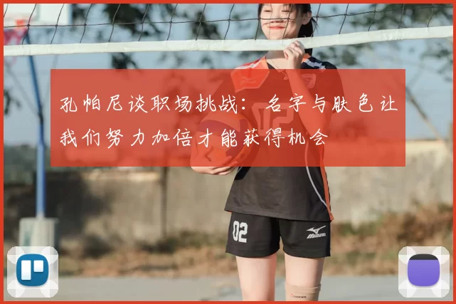 孔帕尼谈职场挑战:名字与肤色让我们努力加倍才能获得机会