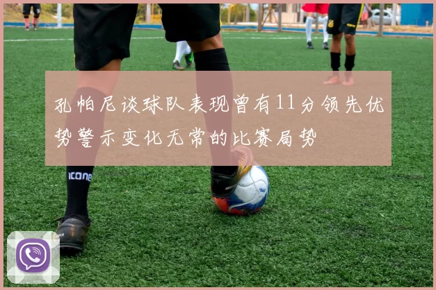 孔帕尼谈球队表现曾有11分领先优势警示变化无常的比赛局势