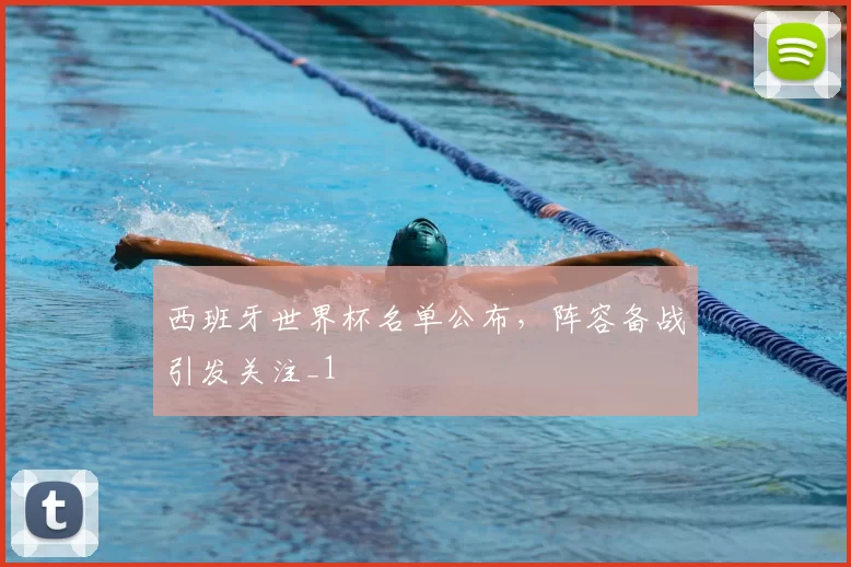 西班牙世界杯名单公布,阵容备战引发关注_1
