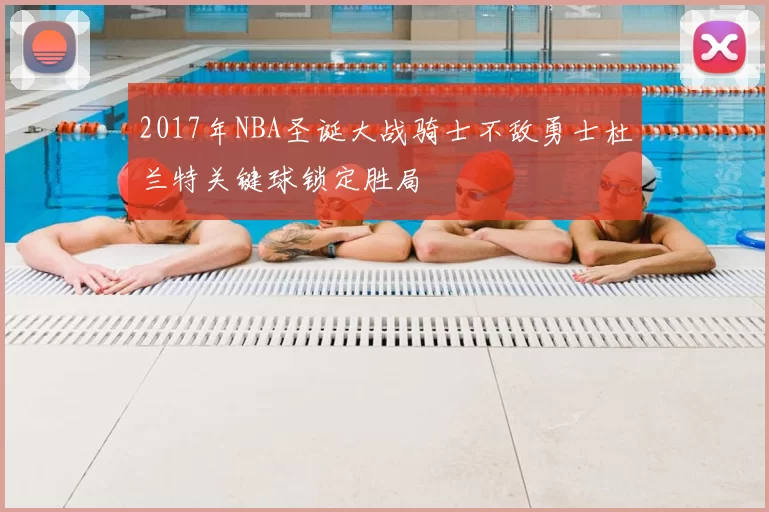 2017年NBA圣诞大战骑士不敌勇士杜兰特关键球锁定胜局