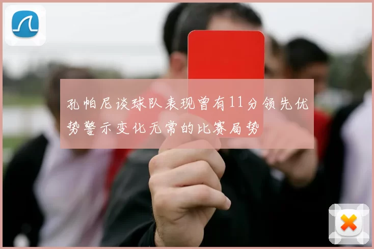 孔帕尼谈球队表现曾有11分领先优势警示变化无常的比赛局势