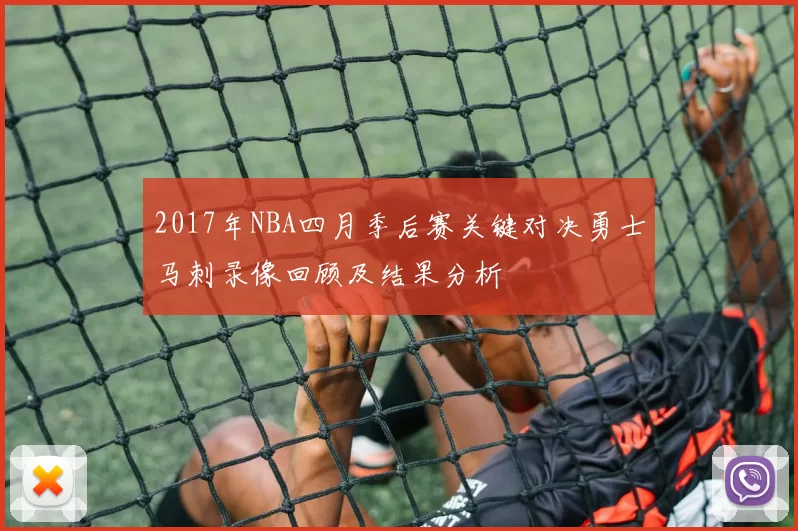 2017年NBA四月季后赛关键对决勇士马刺录像回顾及结果分析
