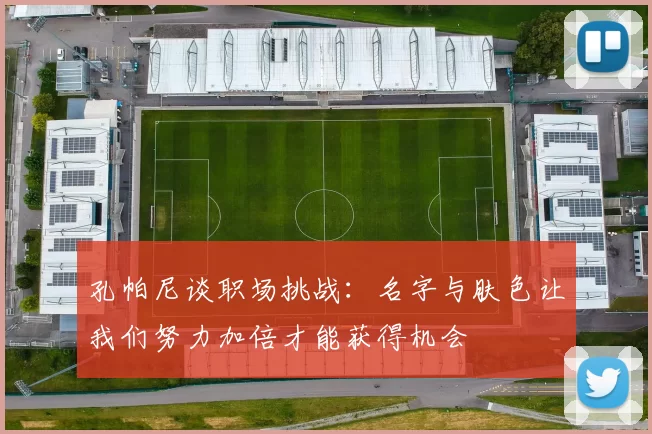 孔帕尼谈职场挑战：名字与肤色让我们努力加倍才能获得机会